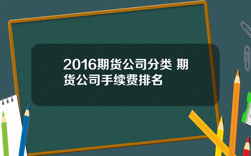 2016期货公司分类 期货公司手续费排名